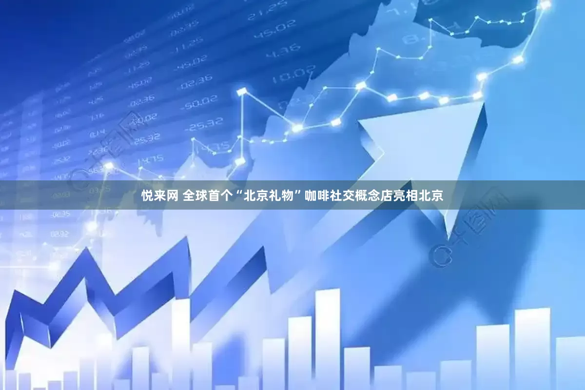 悦来网 全球首个“北京礼物”咖啡社交概念店亮相北京