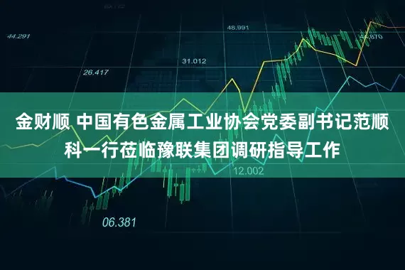 金财顺 中国有色金属工业协会党委副书记范顺科一行莅临豫联集团调研指导工作